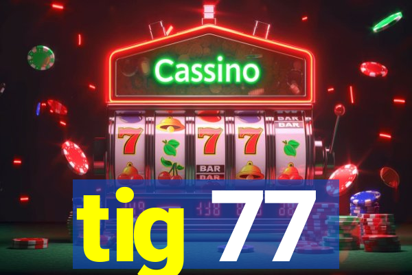 tig 77